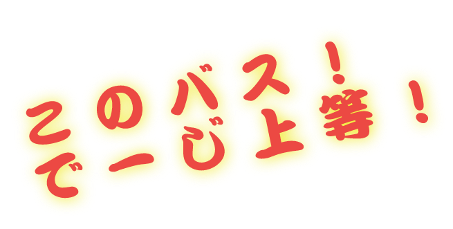 このバス!で〜じ上等!